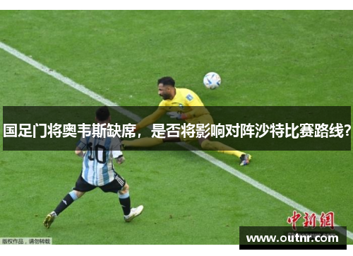 国足门将奥韦斯缺席，是否将影响对阵沙特比赛路线？