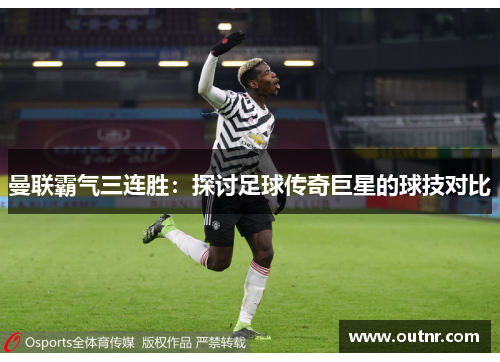 曼联霸气三连胜：探讨足球传奇巨星的球技对比