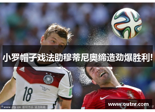 小罗帽子戏法助穆蒂尼奥缔造劲爆胜利!