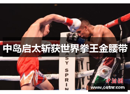 中岛启太斩获世界拳王金腰带