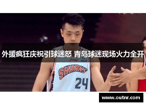 外援疯狂庆祝引球迷怒 青岛球迷现场火力全开