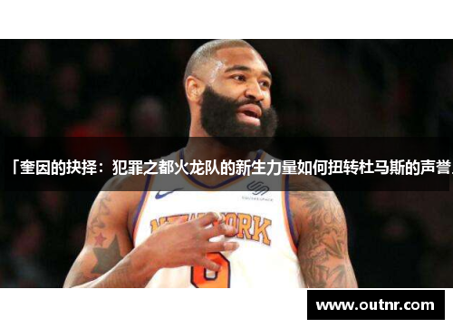 「奎因的抉择：犯罪之都火龙队的新生力量如何扭转杜马斯的声誉」